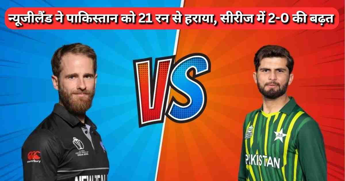 न्यूजीलैंड ने पाकिस्तान को 21 रन से हराया, सीरीज में 2-0 की बढ़त