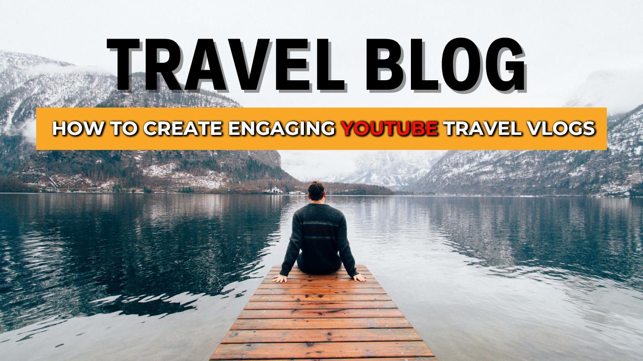 How to Create Engaging YouTube Travel Vlogs