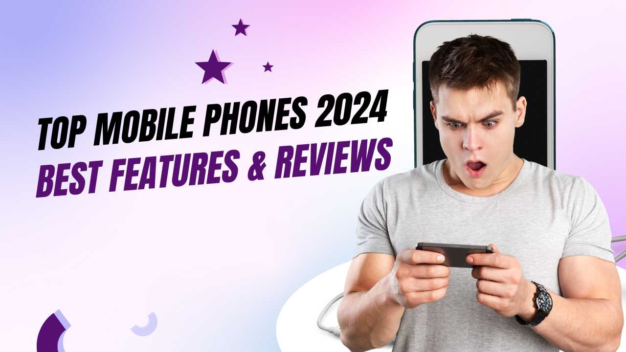 Top Mobile Phones 2024 Best Features & Reviews